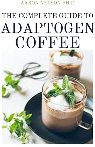 THE COMPLETE GUIDE TO ADAPTOGEN COFFEE: ESSENTIAL HERBS FOR STRENGTH STAMINA AND STRESS RELIEF (Engl
