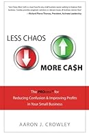 Less Chaos More Cash: The Process for Reducing Confusion & Improving Profits in Your Small Business 1452891826 Book Cover