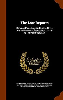 The Law Reports: Common Pleas Division, Reported By ... And In The Court Of Appeal By ... 1875-76 -- 1879-80, Volume 1...