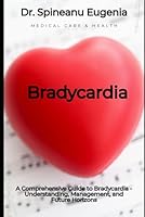 A Comprehensive Guide to Bradycardia - Understanding, Management, and Future Horizons (Medical care and health) B0CWKTZ421 Book Cover