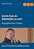 Ich bin froh ein Alkoholiker zu sein!: Biographie eines Trinkers - Gerald Erdmann 