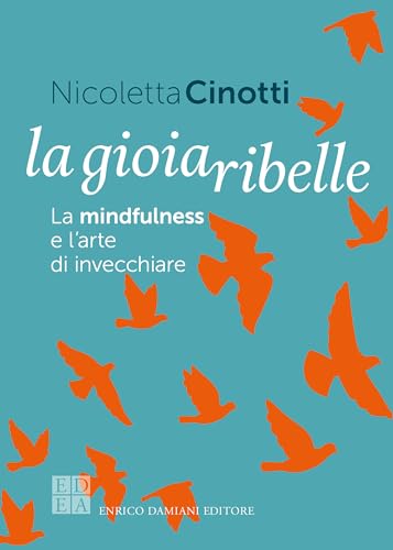 La gioia ribelle: La mindfulness e l'arte di invecchiare | E se smettessimo di temere l’età che avanza? (Italian Edition)