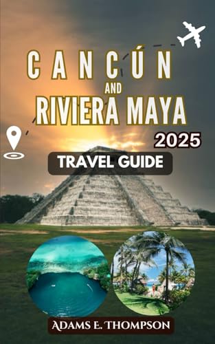 Cancun and Riviera Maya Travel Guide: The Ultimate Guide to the Beaches, Culture, and Adventure of Cancun and Riviera Maya