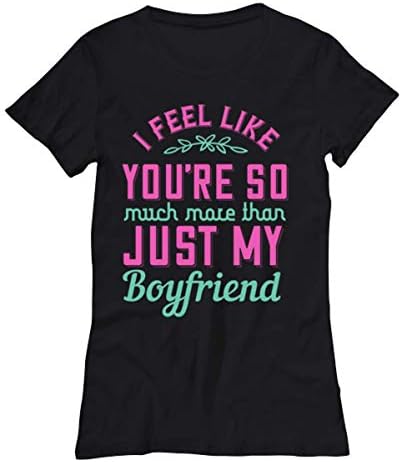 Boyfriend Womens T Shirt - I Feel Like Youre So Much More Than Just My Boyfriend