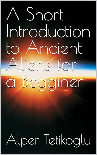 A Short Introduction to Ancient Aliens for a Begginer