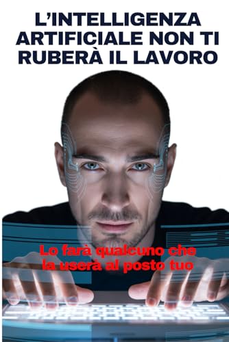 L�fINTELLIGENZA ARTIFICIALE NON TI RUBERA IL LAVORO: Lo fara qualcuno che la usera al posto tuo