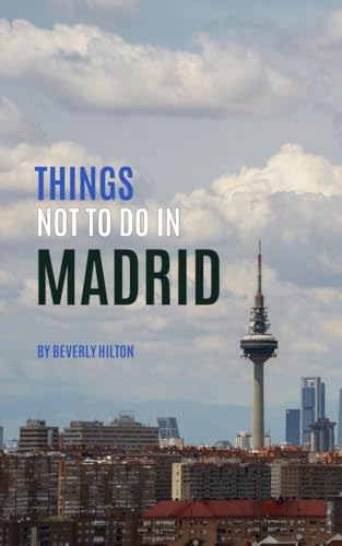 Things Not To Do In Madrid: Insider Tips for Smart Travelers! (What Not To Do - And What To Do Travel Guides)