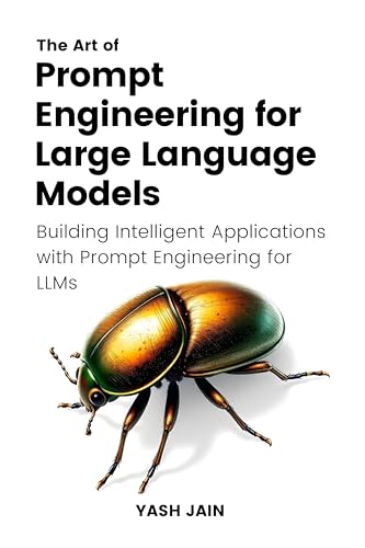 The Art of Prompt Engineering for Large Language Models: Building Intelligent Applications with Prompt Engineering for LLMs (The Art of AI Prompting)