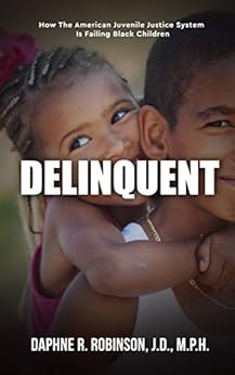 Delinquent: How the American Juvenile Court is Failing Black Children Delinquent: How the American Juvenile Court is Failing Black Children
