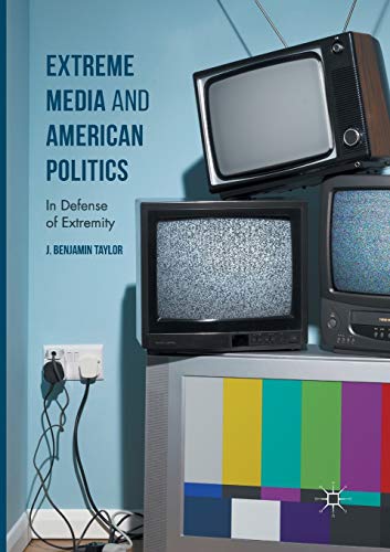 Extreme Media and American Politics: In Defense of Extremity