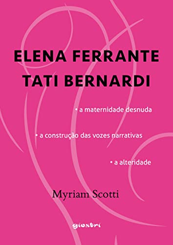 ELENA FERRANTE / TATI BERNARDI – A maternidade desnuda – a construção das vozes narrativas – a alteridade: