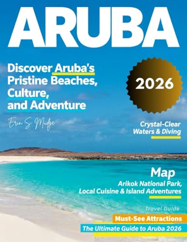 ARUBA 2026: Explore Aruba’s Pristine Beaches, Hidden Gems, Thrilling Outdoor Adventure, Rich History, Culture, Local Cuisine, Must-Visit Landmarks, and Insider Tips for an Unforgettable Island Getaway
