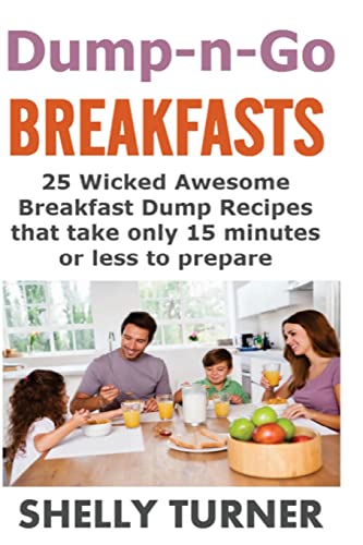 Dump-n-Go Breakfasts: 25 Wicked Awesome Breakfast Dump Recipes that take only 15 minutes or less to prepare (Dump-n-Go Meals)