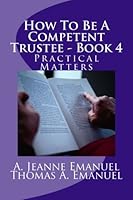 How To Be A Competent Trustee - Book 4: Practical Matters 1482072386 Book Cover