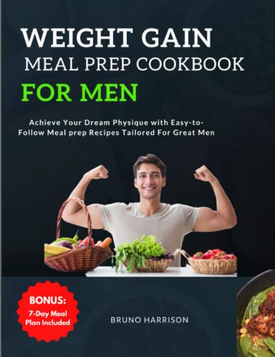 Weight Gain Meal Prep Cookbook For Men: Achieve Your Dream Physique With Easy-To-Follow Meal Prep Recipes Tailored For Great Men | 7-Day Meal Plan Inc