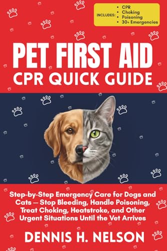 Pet First Aid & CPR Quick Guide: Step-by-Step Emergency Care for Dogs and Cats — Stop Bleeding, Handle Poisoning, Treat Choking, Heatstroke, and Other Urgent Situations Until the Vet Arrives