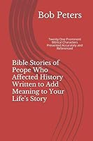 Bible Stories of People Who Affected History Written to Add Meaning to Your Life's Story: Twenty One Prominent Biblical Characters Presented Accurately and Referenced. 1790430755 Book Cover