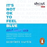 It's Not OK to Feel Blue (and other lies): Inspirational people open up about their mental health