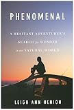 Phenomenal: A Hesitant Adventurer s Search for Wonder in the Natural World