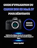 GUIDE D'UTILISATION DU CANON EOS 5D Mark IV POUR DÉBUTANTS: Maîtrisez les réglages de prise de vue quotidiens, l'autofocus et la couleur grâce à des tutoriels simples et clairs.