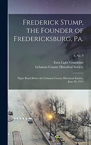 Frederick Stump, the Founder of Fredericksburg, Pa.: Paper Read Before the Lebanon County Historical Society, June 26, 1914; 6, no. 9