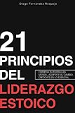  21 Principios del Liderazgo Estoico: Entrena Tu Fortaleza Mental, Adáptate al Cambio, Enfócate En Lo Esencial