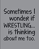  Sometimes I Wonder If Wrestling Is Thinking About Me Too: Journal For Wrestlers - Best Funny Gift For Coach, Trainer, Student - Woman Girl Man Guy - Gray Cover 8\"x10\" Notebook