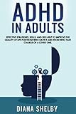 ADHD in Adults: Effective Strategies, Skills, And Self-Help to Improve the Quality of Life for Those Who Have It and Those Who Take Charge of a Loved One.
