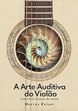 A Arte Auditiva do Violão: Como tirar músicas de ouvido