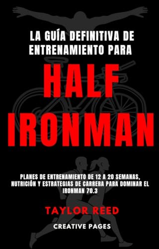 La Guía Definitiva de Entrenamiento para Half Ironman: Planes de entrenamiento de 12 a 20 semanas, nutrición y estrategias de carrera para dominar el Ironman 70.3 (Spanish Edition)