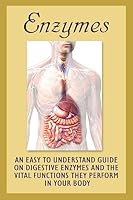 Enzymes: An Easy to Understand Guide on Digestive Enzymes and the Vital Functions They Perform in Your Body 1522807357 Book Cover