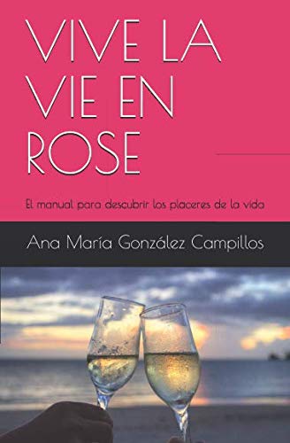 Vive La Vie En Rose: El manual para descubrir los placeres de la vida