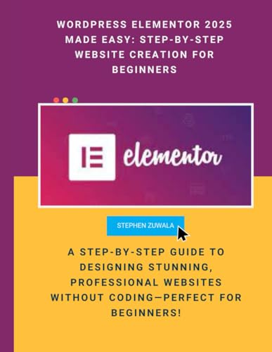 WordPress Elementor 2025 Made Easy: Step-by-Step Website Creation for Beginners: