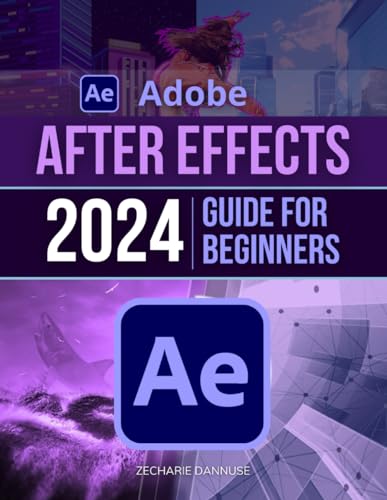 Adobe After Effects 2024 Guide For Beginners: Unlock Creativity: Master Motion Graphics with After Effects