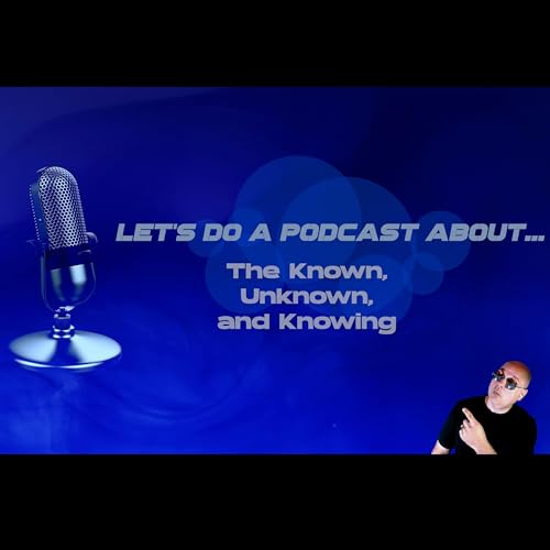 Let's Do a Podcast About...The Known Unknown and Knowing (with Greg Eghigian)
