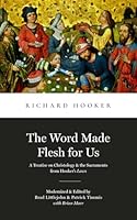 The Word Made Flesh for Us: A Treatise on Christology and the Sacraments from Hooker's Law (Library of Early English Protestantism) 1949716333 Book Cover