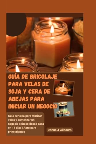 Guía de bricolaje para velas de soja y cera de abejas para iniciar un negocio: Guía sencilla para...