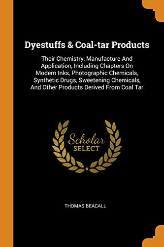 Dyestuffs & Coal-tar Products: Their Chemistry, Manufacture And Application, Including Chapters On Modern Inks, Photographic Chemicals, Synthetic ... And Other Products Derived From Coal Tar