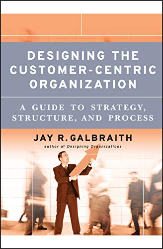 Designing the Customer–Centric Organization: A Guide to Strategy, Structure, and Process (Jossey Bass Business & Management Series)