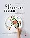 Der perfekte Teller: Anrichten wie die Profis: Rezepte, Tipps & Inspirationen. Jedes Rezept mit Step-by-Step-Fotografien