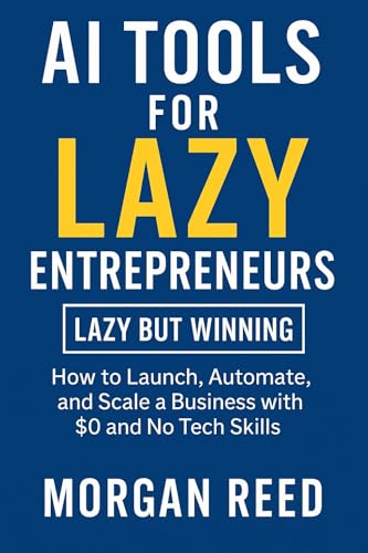 AI Tools for Lazy Entrepreneurs: How to Launch, Automate, and Scale a Business with $0 and No Tech Skills