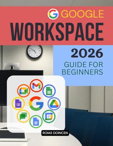 Google Workspace 2026 Guide for Beginners: The Complete Beginner Friendly Guide To Master Email Cloud Storage Documents Collaboration Automation ... Tools For Work School And Business