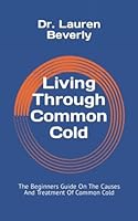Living Through Common Cold: The Beginners Guide On The Causes And Treatment Of Common Cold B09YS2R8KR Book Cover