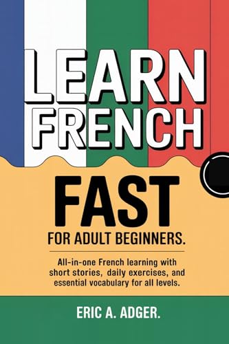 Learn French Fast for Adult Beginners : All-in-one French Learning with short stories, daily exercises, and essential vocabulary for all levels (Master Any Language)