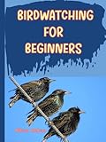 Birdwatching for Beginners: The Ultimate Guide to Bird Watching, All about birdwatching including how to start