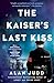 The Kaiser's Last Kiss: A Novel