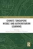 China's ‘Singapore Model’ and Authoritarian Learning (Routledge/City University of Hong Kong Southeast Asia) - Herausgeber: Stephan Ortmann, Mark R. Thompson 
