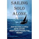 Sailing Solo Alone: Sailing book with some yachting humour: When the sea crashes over the stern and disaster seconds away. Buying a silly yacht for a bit of fun... Not such a good idea after all...