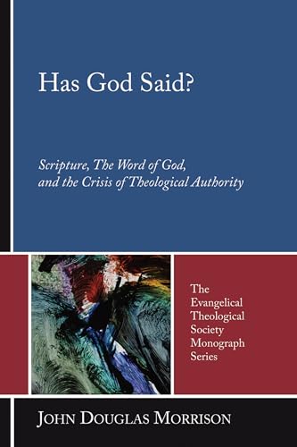 Has God Said?: Scripture, the Word of God, and the Crisis of Theological Authority (Evangelical Theological Society Monograph)