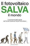 Il fotovoltaico salva il mondo: L'evoluzione della specie dall'Homo Fossile all'Homo Fotovoltaico (Italian Edition)